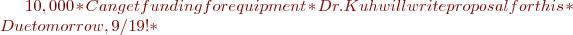 $10,000
    * Can get funding for equipment
    * Dr. Kuh will write proposal for this
    * Due tomorrow, 9/19!
  * $